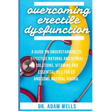 Imagem de Overcoming Erectile Dsyfunction: A Guide On Understanding ED, Effective Natural and Herbal Solutions, Vitamins and Essential Oils for ED and Some Natural Viagra
