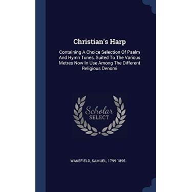 Imagem de Christian's Harp: Containing A Choice Selection Of Psalm And Hymn Tunes, Suited To The Various Metres Now In Use Among The Different Religious Denomi