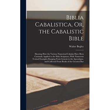 Imagem de Biblia Cabalistica, Or, the Cabalistic Bible: Showing How the Various Numerical Cabalas Have Been Curiously Applied to the Holy Scriptures, With ... and Collected From Books of the Greatest Rar