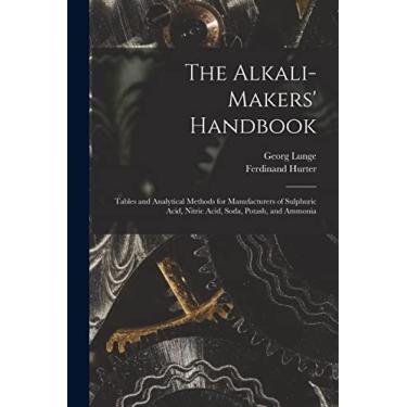 Imagem de The Alkali-Makers' Handbook: Tables and Analytical Methods for Manufacturers of Sulphuric Acid, Nitric Acid, Soda, Potash, and Ammonia