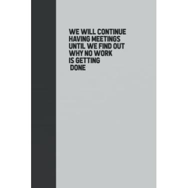 Imagem de We Will Continue Having Meetings Until We Find Out Why No Work Is Getting Done: Funny Blank Lined Journal Coworker, 6x9 lined Notebook