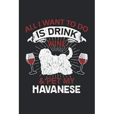 Imagem de All I Want To Do Is Drink Wine And Pet My Havanese: 6" x 9" Lined - Notebook - Memo Book - Paperback - Journal - Diary - A funny gift for a dog owner ... family to show how mutch there love there pet