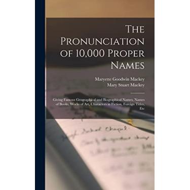 Imagem de The Pronunciation of 10,000 Proper Names: Giving Famous Geographical and Biographical Names, Names of Books, Works of Art, Characters in Fiction, Foreign Titles, Etc