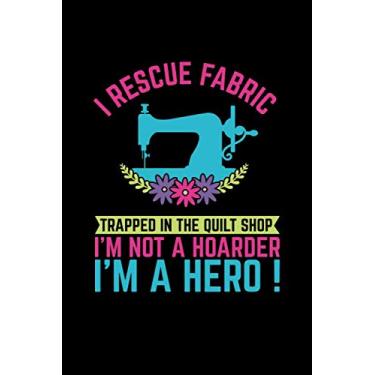 Imagem de I Rescue Fabric Trapped In The Quilt Shop I'm Not a Hoarder I'm a Hero: Sewer Quilter and Knitter Notebook, Quilting Planner, Floral Sewing Machine Notebook 100 pages - 6 x 9 inches )