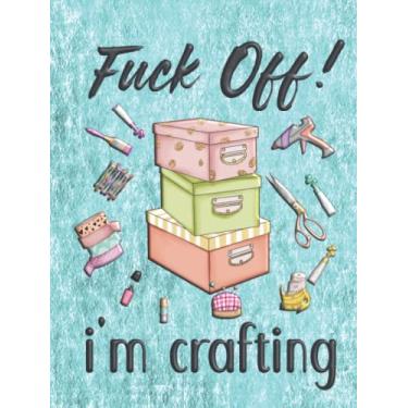 Imagem de Fuck Off! I'm Crafting: Funny Gag Gift Notebook for Crafters
