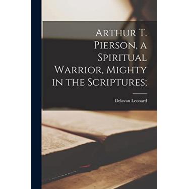 Imagem de Arthur T. Pierson, a Spiritual Warrior, Mighty in the Scriptures;
