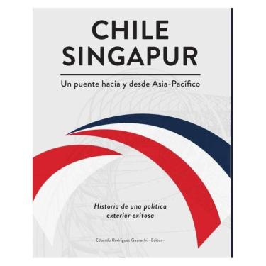 Imagem de Chile-Singapur, un puente hacia y desde el Asia-Pacífico. Historia de una política exterior exitosa