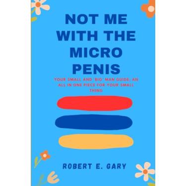 Imagem de Not Me With The Micro Penis: Your Small And 'Big' Man Guide; An All In One Piece For Your Small Thing