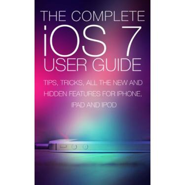 Imagem de The Complete iOS 7 User Guide: Tips, Tricks and All the New and Hidden Features for iPhone, iPad and Ipod (English Edition)