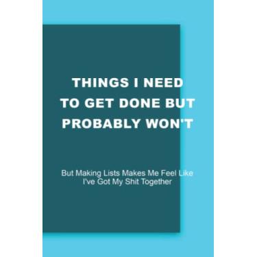 Imagem de Things I Need To Get Done But Probably Won't But Making Lists Makes Me Feel Like I've Got My Shit Together Notebook: Funny Gag Gift Office Ideas for ... and Family, Journal | 6x9 in Blank Lined |