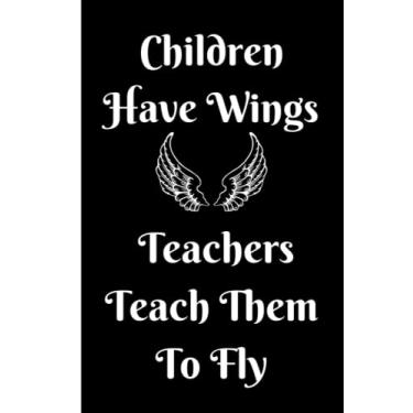 Imagem de Children Have Wings Teachers Teach Them To Fly. Teacher Appreciation/Thank You Gift Notebook: Year End Graduation, Teacher’s Day, Christmas, ... A good alternative to a THANK YOU card.