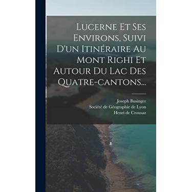 Imagem de Lucerne Et Ses Environs, Suivi D'un Itinéraire Au Mont Righi Et Autour Du Lac Des Quatre-cantons...