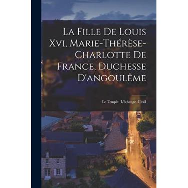 Imagem de La Fille De Louis Xvi, Marie-Thérèse-Charlotte De France, Duchesse D'angoulême: Le Temple--L'échange--L'exil