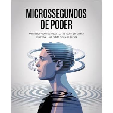 Imagem de Microssegundos de Poder: O método invisível de mudar sua mente, seu comportamento e sua vida — um hábito minúsculo por vez.: O método invisível de mudar sua mente, seu comportamento e sua vida