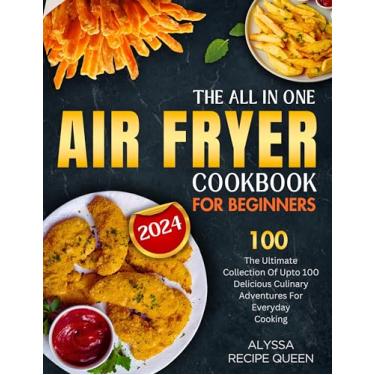 Imagem de The All In One Air Fryer Cookbook for Beginners: The Ultimate Collection Of Up to 100 Delicious Culinary Adventures for Everyday Cooking (English Edition)