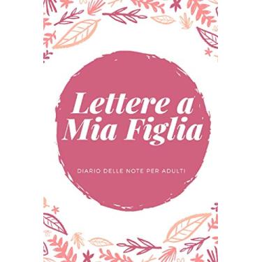 Imagem de Lettere A Mia Figlia: Diario delle note per adulti, Scrivi i ricordi ora, regalo premuroso per le neomamme, i padri, nuova mamma, 120 Pagine con strisce orizzontali (15.24 * 22.86 cm)