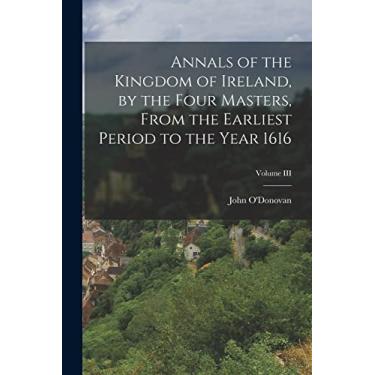 Imagem de Annals of the Kingdom of Ireland, by the Four Masters, from the Earliest Period to the Year 1616; Volume III