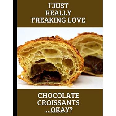 Imagem de I Just Really Freaking Love Chocolate Croissants ... Okay?: Note Book Journal