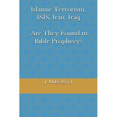 Imagem de Islamic Terrorism, Isis, Iran, Iraq - Are They Found in Bible Prophecy?: Are Predictions by Daniel, and John in Revelation, Accurate and Relevant?