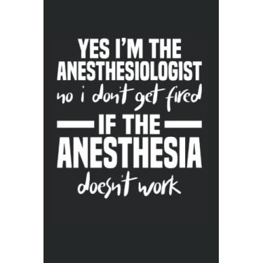 Imagem de Yes I’m The Anesthesiologist No I Don’t Get Fired If The Anesthesia Doesn’t Work: Anesthesiologist 6x9 Lined Pages Notebook Journal