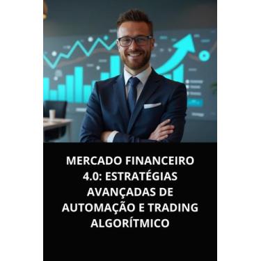 Imagem de Livro Mercado Financeiro 4.0 Estratégias Avançadas de Automação e Trad