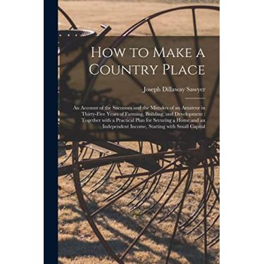 Imagem de How to Make a Country Place: an Account of the Successes and the Mistakes of an Amateur in Thirty-five Years of Farming, Building, and Development: ... Income, Starting With Small Capital