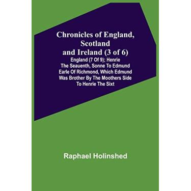 Imagem de Chronicles of England, Scotland and Ireland (3 of 6): England (7 of 9); Henrie the Seauenth, Sonne to Edmund Earle of Richmond, Which Edmund was Brother by the Moothers Side to Henrie the Sixt