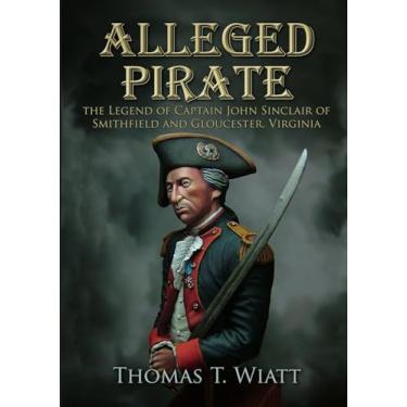 Imagem de Alleged Pirate: the Legend of Captain John Sinclair of Smithfield and Gloucester, Virginia