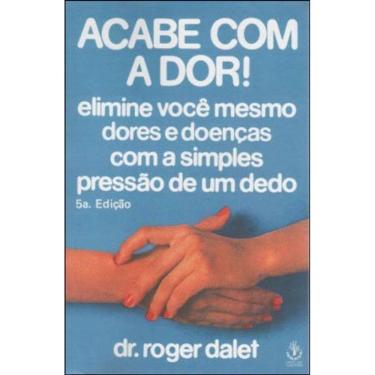 Imagem de Acabe Com A Dor - Elimine Voce Mesmo Dores E Doenças Com A Simples Pressao De Um Dedo