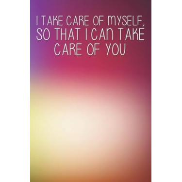 Imagem de I Take Care Of Myself So That I Can Take Care Of You: Daily Self-Care Journal For Women To Write In, Notebook To Practice Gratitude, Diary For Mom, Grandma