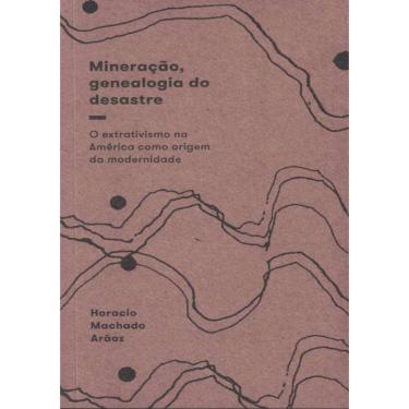 Imagem de Mineracao, Genealogia Do Desastre - O Extrativismo Na America Como Origem Da Modernidade