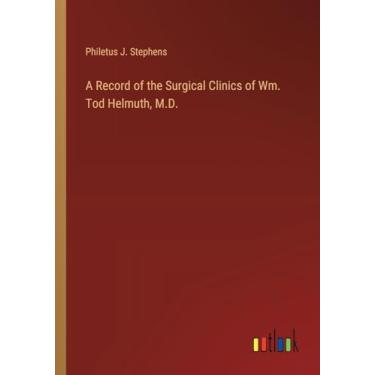 Imagem de A Record of the Surgical Clinics of Wm. Tod Helmuth, M.D.
