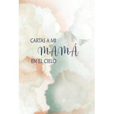 Imagem de Cartas A Mi Mamá En El Cielo: Diario guiado para ayudarte a sanar la pérdida de tu mamá | Cuaderno El regalo del dolor | Mom Memorial Journal | Diario de 6 x 9 pulgadas