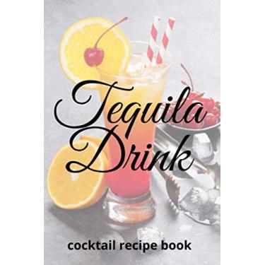 Imagem de Tequila Drink: Cocktail Recipe Book Blank Cocktail Recipes Organizer for Aspiring and Experienced Mixologists & Home Bartenders/Mixed Drink Recipe ... Organizer Drinks Rating Tasting Journal