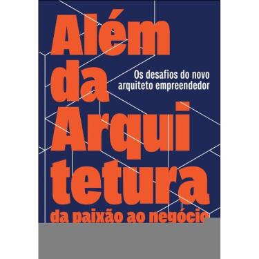 Imagem de Além Da Arquitetura: Da Paixão Ao Negócio: Os Desafios Do Novo Arquiteto Empreendedor