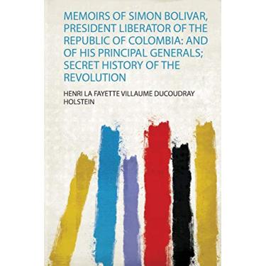 Imagem de Memoirs of Simon Bolivar, President Liberator of the Republic of Colombia: and of His Principal Generals; Secret History of the Revolution