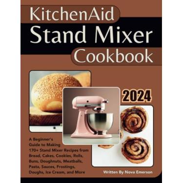 Imagem de Kitchenaid Stand Mixer Cookbook: A Beginner's Guide to Making 170+ Stand Mixer Recipes from Bread, Cakes, Cookies, Rolls, Buns, Doughnuts, Meatballs, Pasta, Sauces, Frostings, Doughs, Ice Cream & More