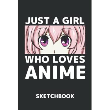 Imagem de Just A Girl Who Loves Anime Sketchbook: Blank Pages For Sketching, Drawing, Art, Comics, Manga or Note Taking - for Anime Loving Teen