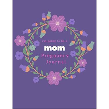 Imagem de I'm Going To Be A Mom Pregnancy Journal: Entire Birth Planner | Appointment Tracker | Baby Shopping List | Baby Shower Guest List | Letters To Your Baby & More