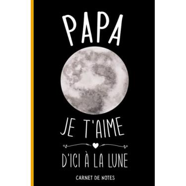 Imagem de Papa, Je T'aime D'ici À La Lune: Joli Carnet de Notes Pour Papa - Cadeau Spécial Fête des Pères- journal - Cadeau Fêtes des pères - 110 Pages