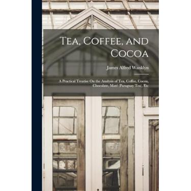 Imagem de Tea, Coffee, and Cocoa: A Practical Treatise On the Analysis of Tea, Coffee, Cocoa, Chocolate, Maté (Paraguay Tea), Etc