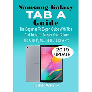 Imagem de SAMSUNG GALAXY TAB A GUIDE: The Beginner to Expert Guide with Tips And Tricks to Master Your Galaxy Tab A 10.1” 10.5” & 8.0” Like A Pro (English Edition)