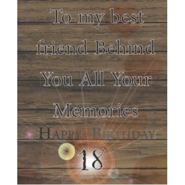 Imagem de To my best friend Behind You All Your Memories Happy 18th Birthday: Birthday Gift/journal/the Nootebook/Diary/ 18Year Old Birthday ... 7.5 x 9.25 inche linches lined notebook.