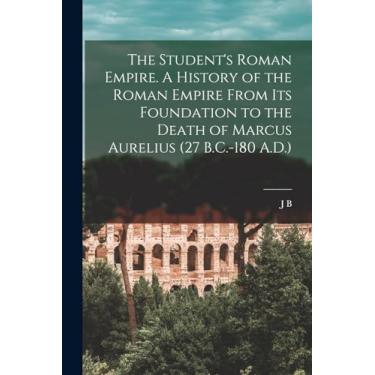 Imagem de The Student's Roman Empire. A History of the Roman Empire From its Foundation to the Death of Marcus Aurelius (27 B.C.-180 A.D.)