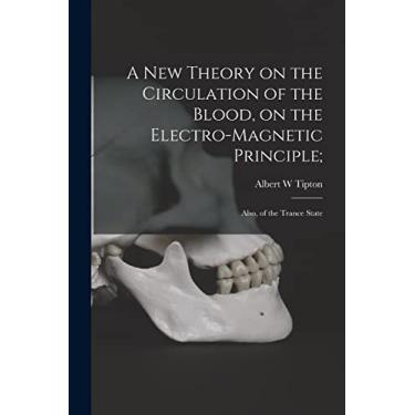 Imagem de A New Theory on the Circulation of the Blood, on the Electro-magnetic Principle;: Also, of the Trance State