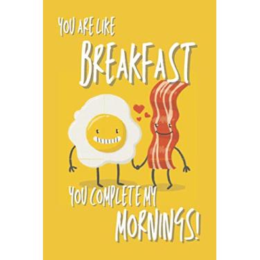 Imagem de You Are Like Breakfast, You Complete My Mornings! | Lined Notebook | 6x9 | 200 pages | Cream Paper: Funny Valentines Day Notebook - Gift for friends and family