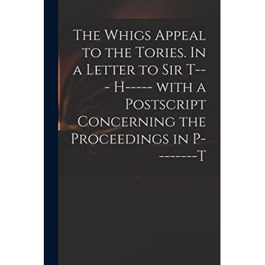 Imagem de The Whigs Appeal to the Tories. In a Letter to Sir T--- H----- With a Postscript Concerning the Proceedings in P--------t