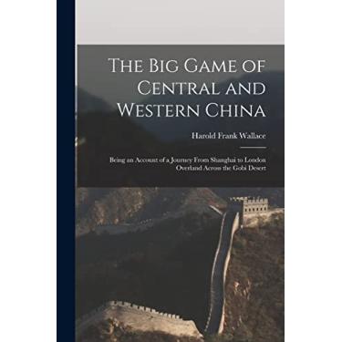 Imagem de The big Game of Central and Western China: Being an Account of a Journey From Shanghai to London Overland Across the Gobi Desert