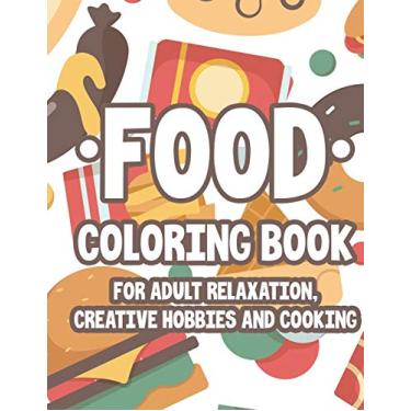 Imagem de Food Coloring Book For Adult Relaxation Creative Hobbies And Cooking: Relaxing And Stress Relieving Illustrations And Designs To Color, Food Coloring Pages For Unwinding