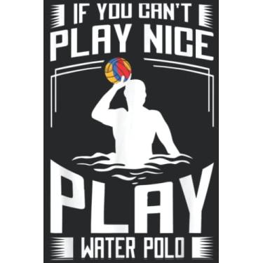 Imagem de If You Can t Play Nice Play Water Polo Gift For Men Women Pretty: Lined Journal Notebook To Do Schedule, Medium 6x9 Inches, 120 Pages, Printed Cover
